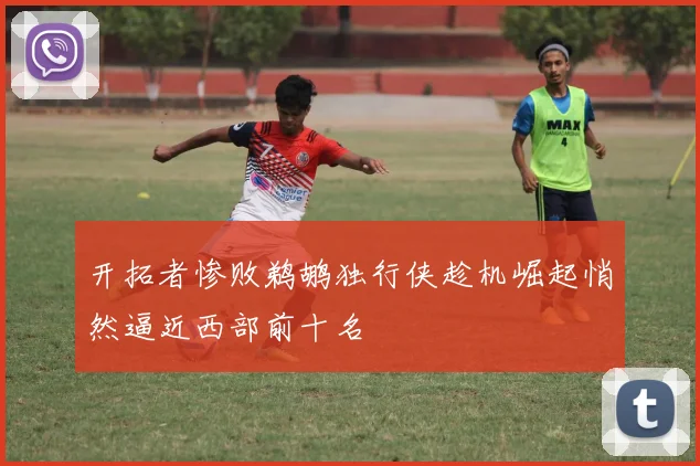 开拓者惨败鹈鹕独行侠趁机崛起悄然逼近西部前十名
