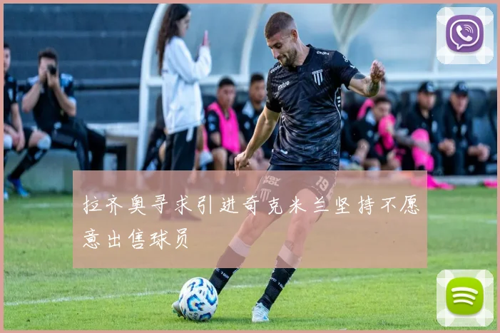 拉齐奥寻求引进奇克米兰坚持不愿意出售球员