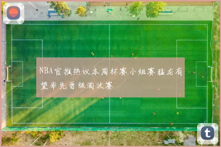 NBA官推热议本周杯赛小组赛猛龙有望率先晋级淘汰赛