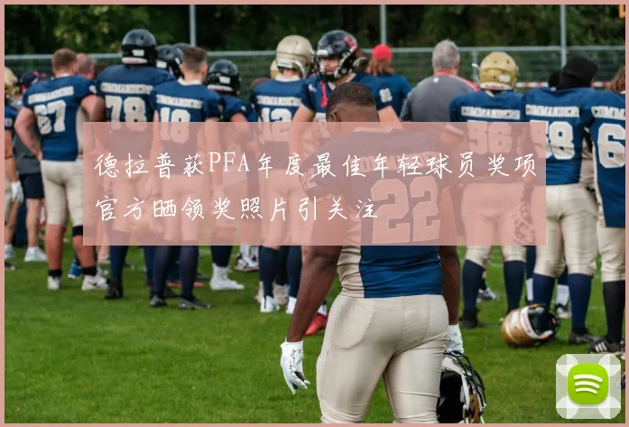 德拉普获PFA年度最佳年轻球员奖项官方晒领奖照片引关注