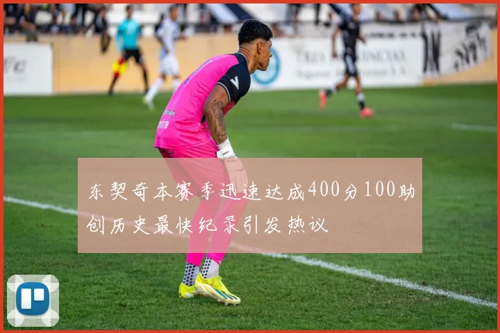 东契奇本赛季迅速达成400分100助创历史最快纪录引发热议