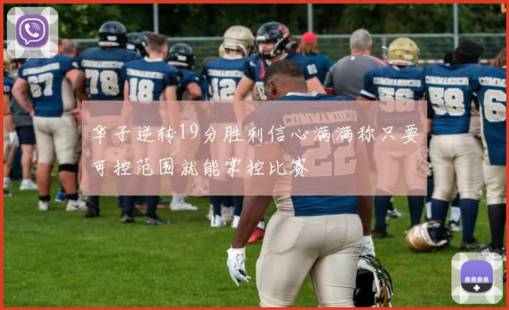 华子逆转19分胜利信心满满称只要可控范围就能掌控比赛