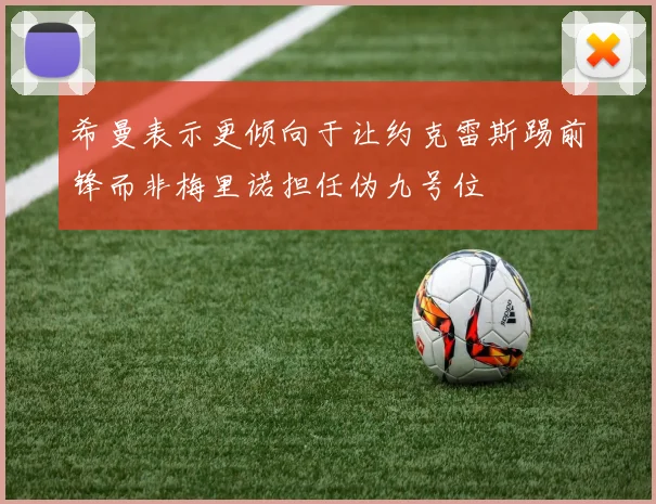 希曼表示更倾向于让约克雷斯踢前锋而非梅里诺担任伪九号位