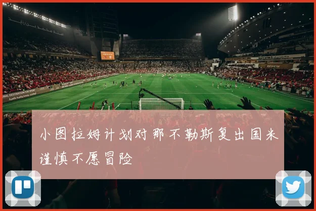 小图拉姆计划对那不勒斯复出国米谨慎不愿冒险