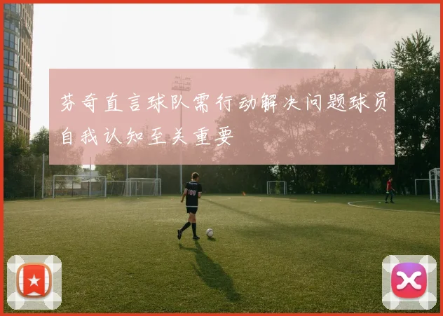 芬奇直言球队需行动解决问题球员自我认知至关重要