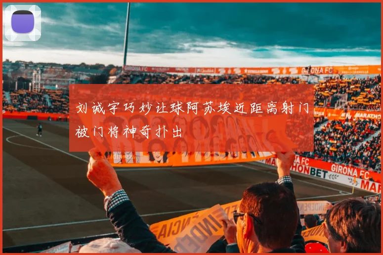 刘诚宇巧妙让球阿苏埃近距离射门被门将神奇扑出