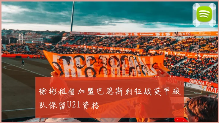 徐彬租借加盟巴恩斯利征战英甲狼队保留U21资格