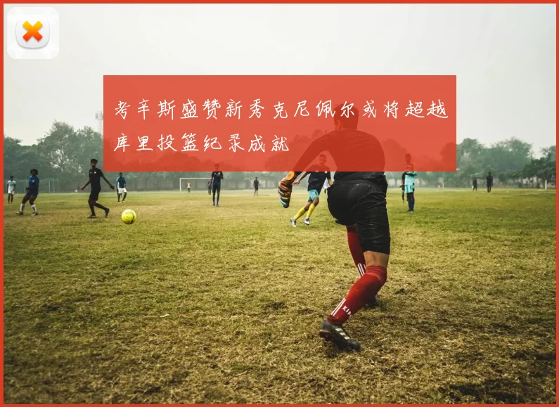 考辛斯盛赞新秀克尼佩尔或将超越库里投篮纪录成就