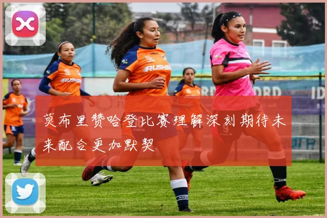 莫布里赞哈登比赛理解深刻期待未来配合更加默契