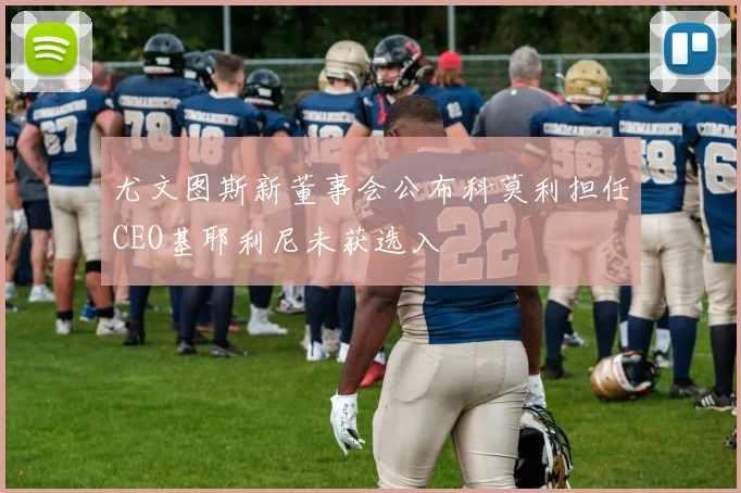 尤文图斯新董事会公布科莫利担任CEO基耶利尼未获选入