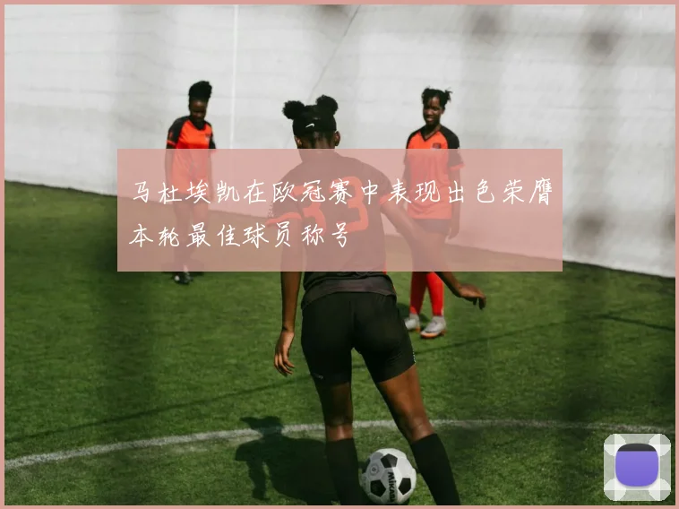马杜埃凯在欧冠赛中表现出色荣膺本轮最佳球员称号
